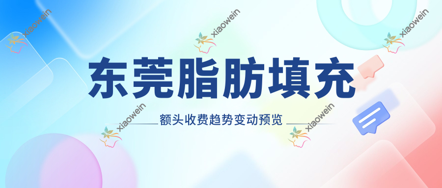 东莞脂肪填充额头收费趋势变动预览
