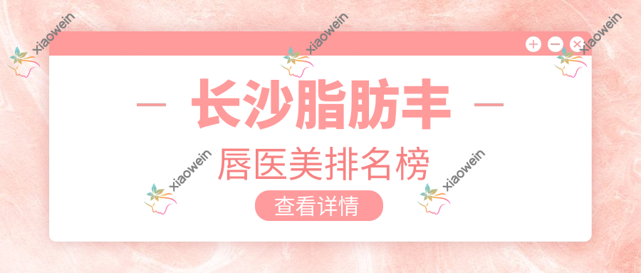 长沙脂肪丰唇医美排名榜