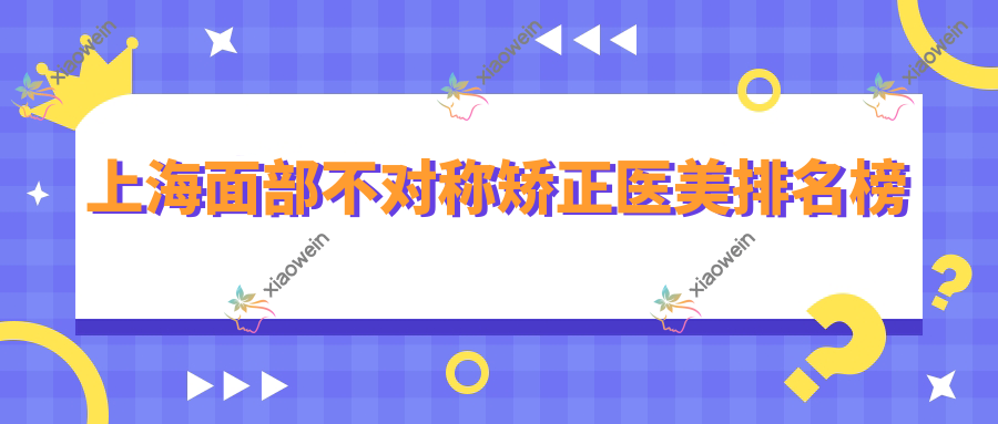 上海面部不对称矫正医美排名榜