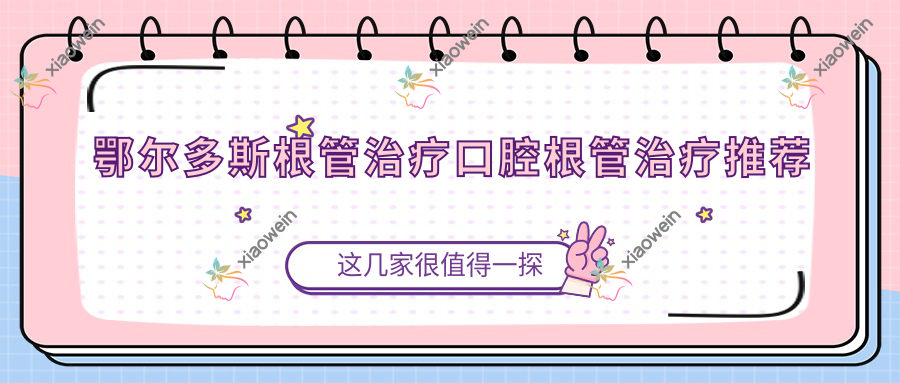 鄂尔多斯根管治疗口腔根管治疗推荐