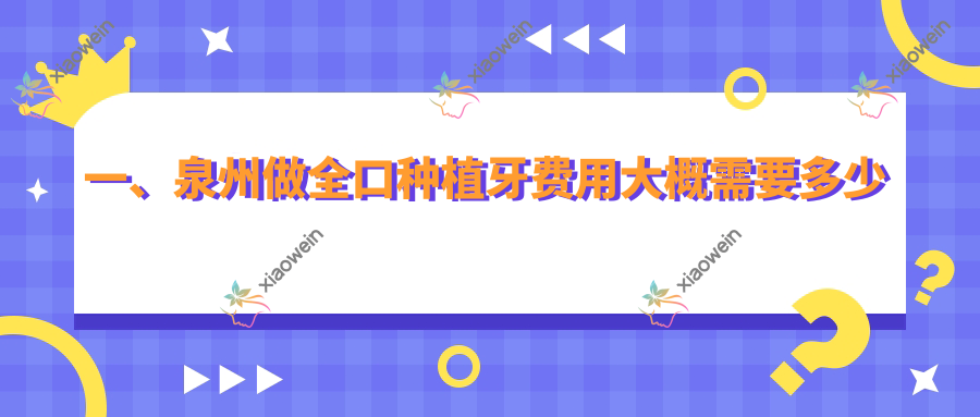 一、泉州做全口种植牙费用大概需要多少钱？公开2025泉州全口种植牙收费表