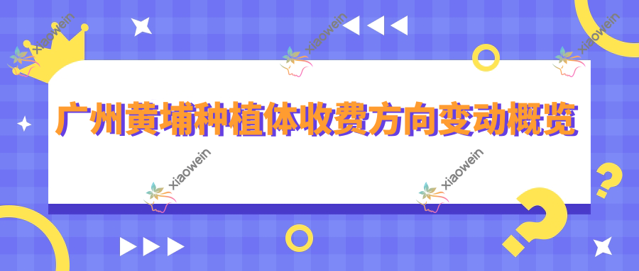 广州黄埔种植体收费方向变动概览