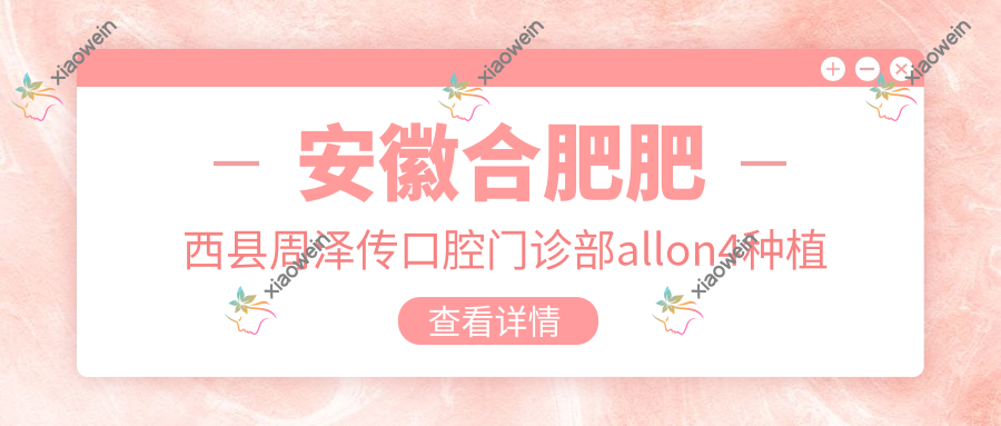 安徽合肥肥西县周泽传口腔门诊部allon4种植牙收费详解，价格透明放心选