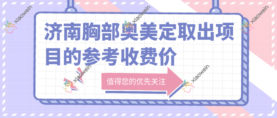 济南胸部奥美定取出项目的参考收费价格表