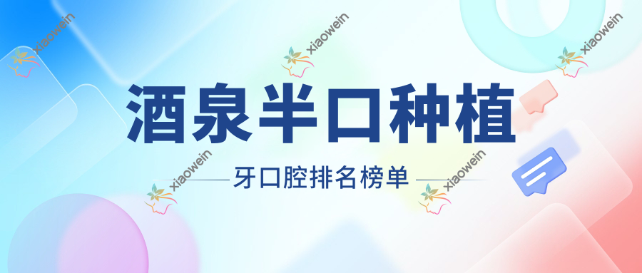 酒泉半口种植牙口腔排名榜单