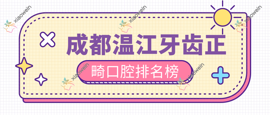 成都温江牙齿正畸口腔排名榜