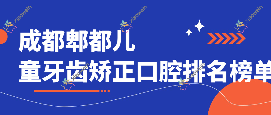 成都郫都儿童牙齿矫正口腔排名榜单