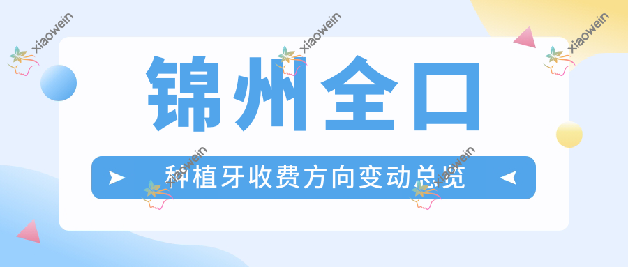 锦州全口种植牙收费方向变动总览
