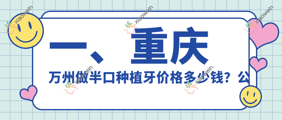 一、重庆万州做半口种植牙价格多少钱？公布2025重庆万州半口种植牙价目单