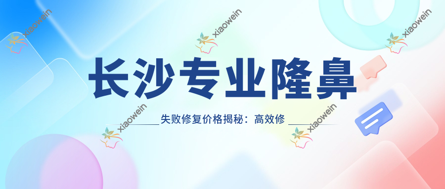 长沙专业隆鼻失败修复价格揭秘：高效修复仅需5000元起