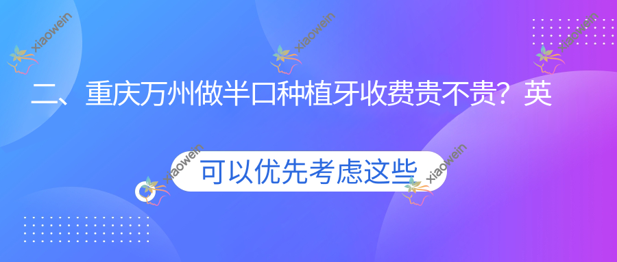 二、重庆万州做半口种植牙收费贵不贵？英博17269、华美紫馨18398、云阳程氏17689
