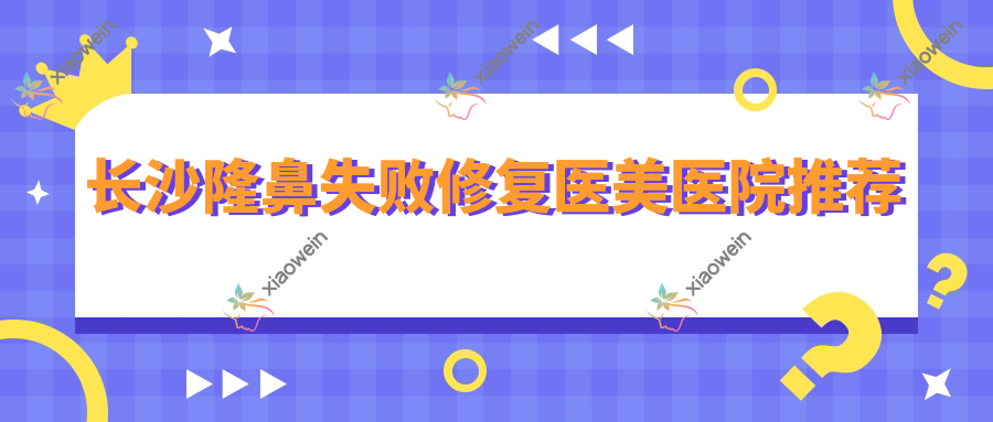 长沙隆鼻失败修复医美医院推荐