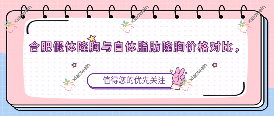 合肥假体隆胸与自体脂肪隆胸价格对比，含隆胸失败修复方案详解