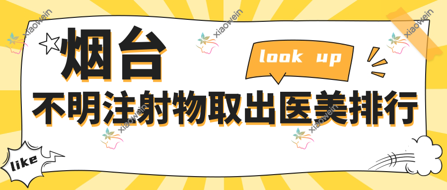 烟台不明注射物取出医美排行