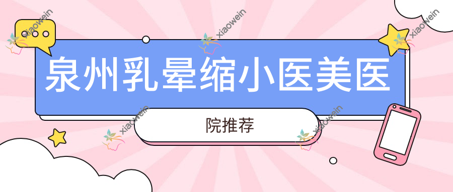 泉州乳晕缩小医美医院推荐