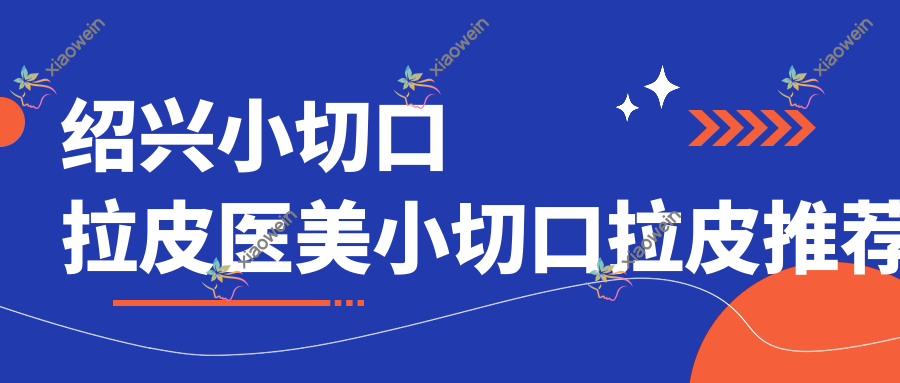 绍兴小切口拉皮医美小切口拉皮推荐