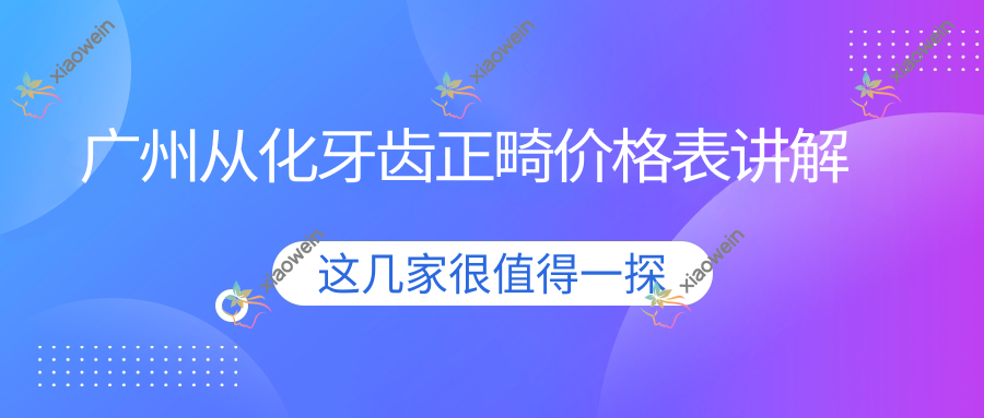 广州从化牙齿正畸价格表讲解