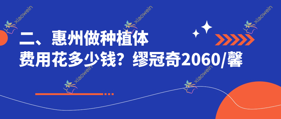 二、惠州做种植体费用花多少钱？缪冠奇2060/馨心2268/深惠2398
