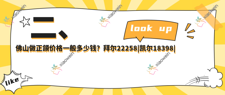 二、佛山做正颌价格一般多少钱？拜尔22258|凯尔18398|高淑芳23999