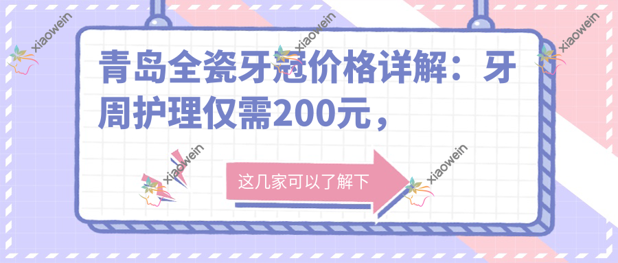 青岛全瓷牙冠价格详解：牙周护理仅需200元，二氧化锆全瓷牙特惠2500元起