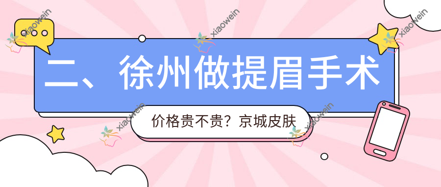 二、徐州做提眉手术价格贵不贵？京城皮肤病2058、心源1790、徐州玖美2289