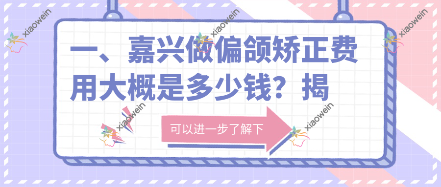 一、嘉兴做偏颌矫正费用大概是多少钱？揭晓2025嘉兴偏颌矫正价格表