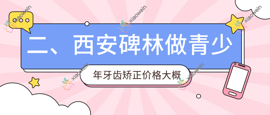 二、西安碑林做青少年牙齿矫正价格大概需要多少钱？小天使5299|丽典6258|美奥5798
