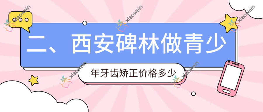 二、西安碑林做青少年牙齿矫正价格多少钱？小天使5299|丽典6258|美奥5798