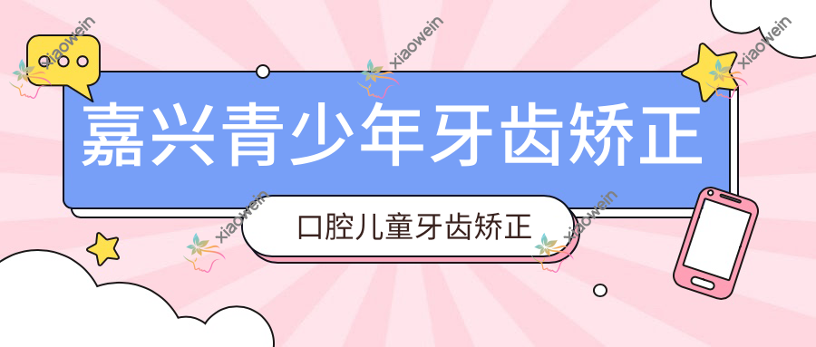 嘉兴青少年牙齿矫正口腔儿童牙齿矫正建议
