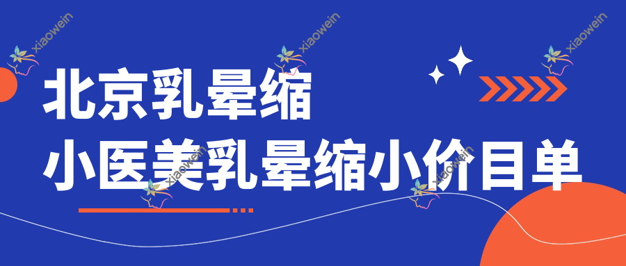 北京乳晕缩小医美乳晕缩小价目单