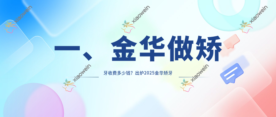 一、金华做矫牙收费多少钱？出炉2025金华矫牙收费表