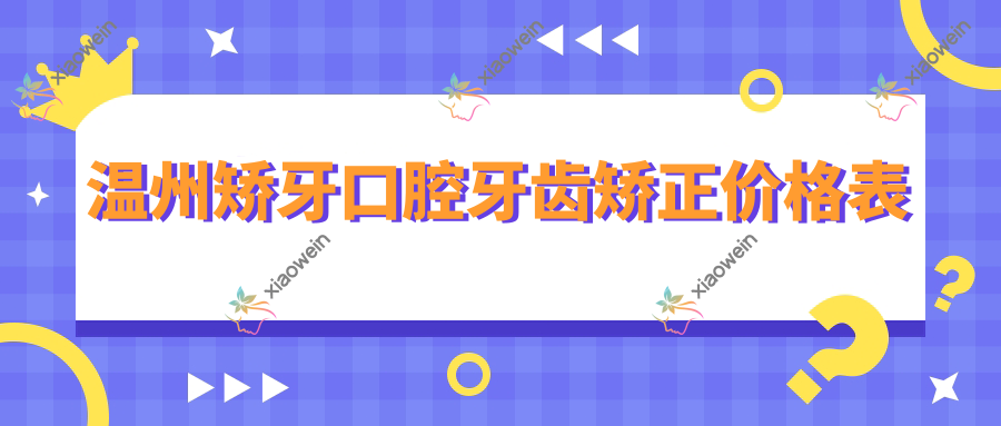 温州矫牙口腔牙齿矫正价格表