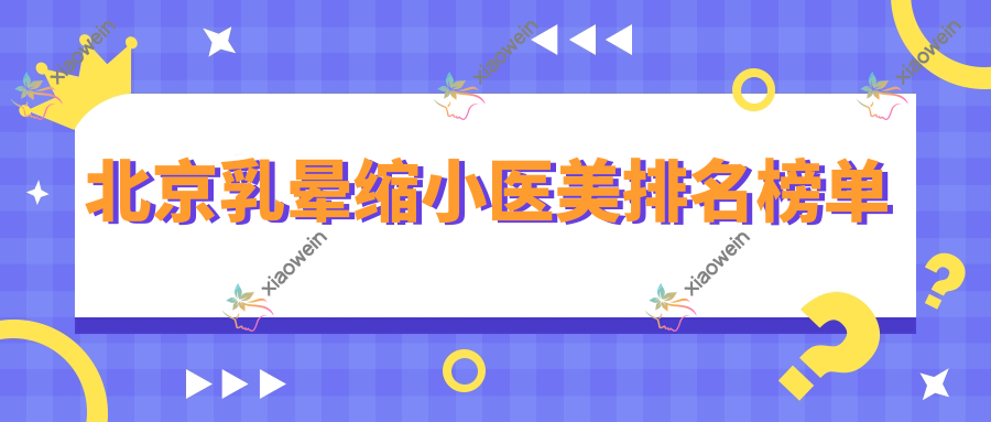 北京乳晕缩小医美排名榜单