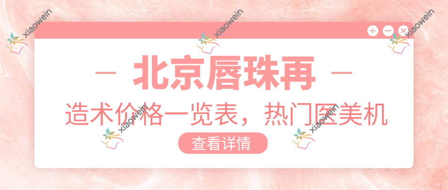 北京唇珠再造术价格一览表，热门医美机构报价及医院地址详解