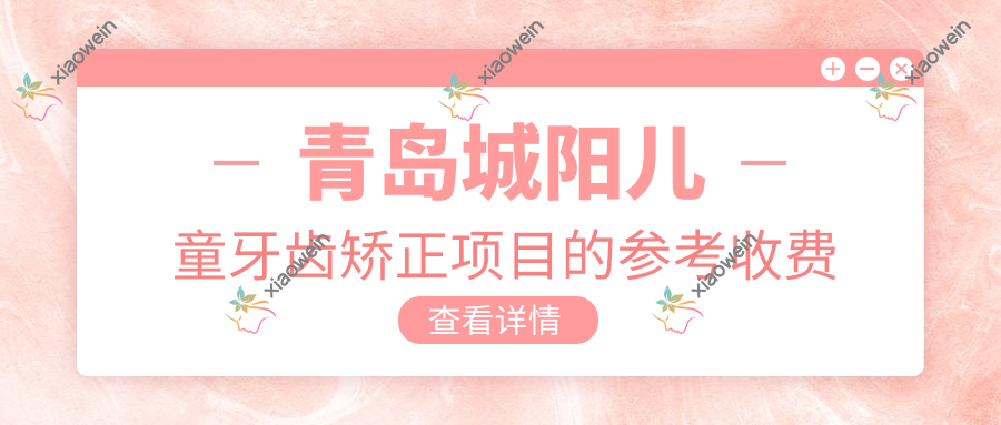 青岛城阳儿童牙齿矫正项目的参考收费价格表