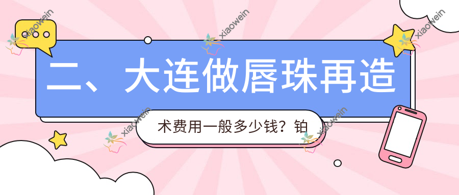 二、大连做唇珠再造术费用一般多少钱？铂恩1789|维恩1768|悦容1590