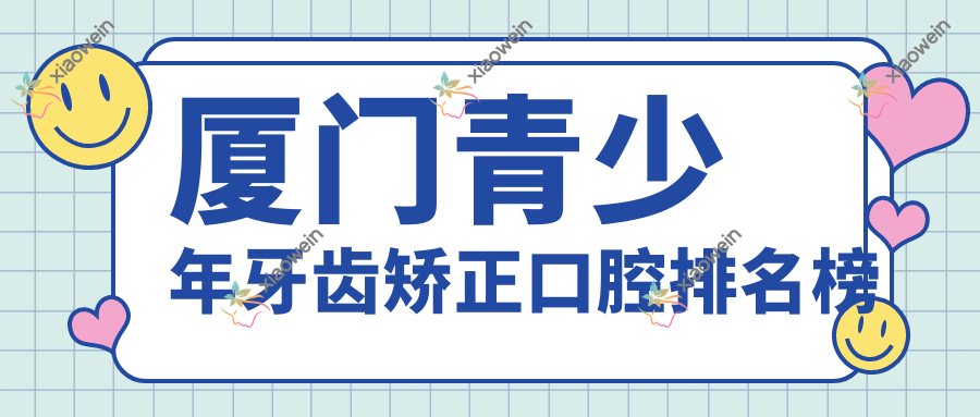 厦门青少年牙齿矫正口腔排名榜