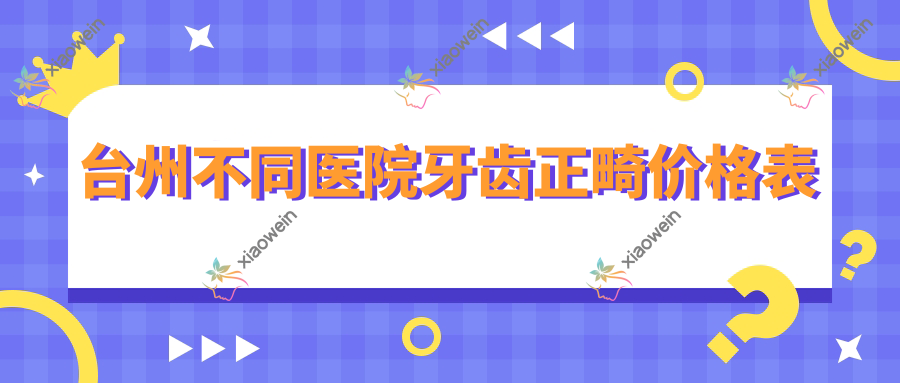 台州不同医院牙齿正畸价格表
