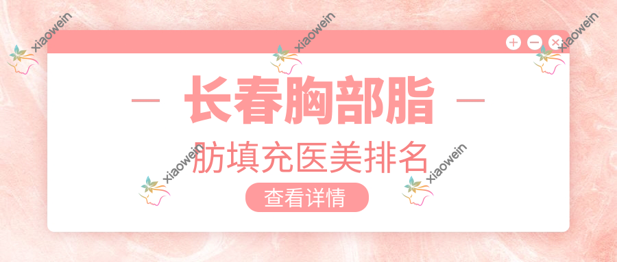 长春胸部脂肪填充医美排名