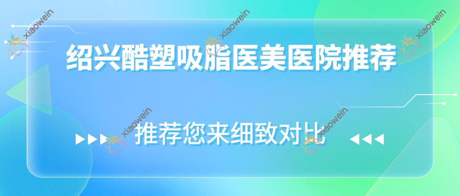 绍兴酷塑吸脂医美医院推荐