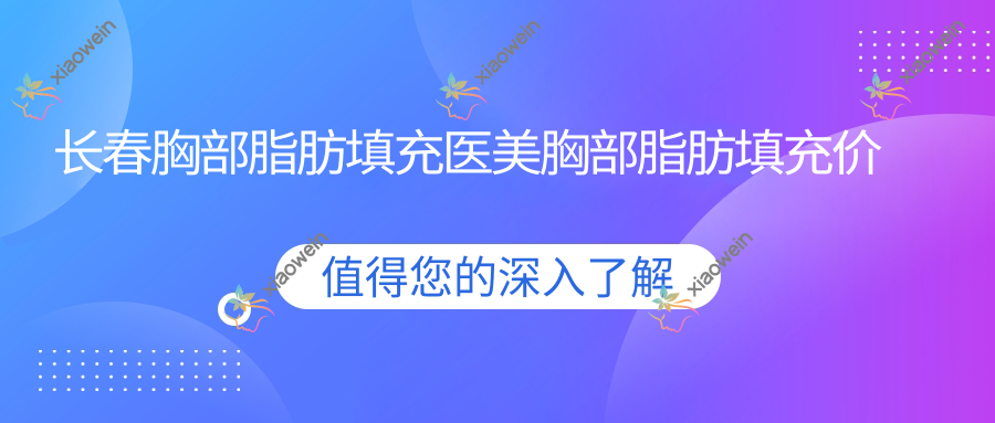长春胸部脂肪填充医美胸部脂肪填充价格表