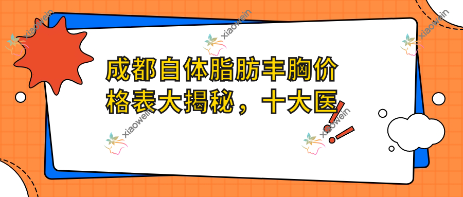 成都自体脂肪丰胸价格表大揭秘，十大医美机构对比：圣母整形科、健丽、大象致颜等