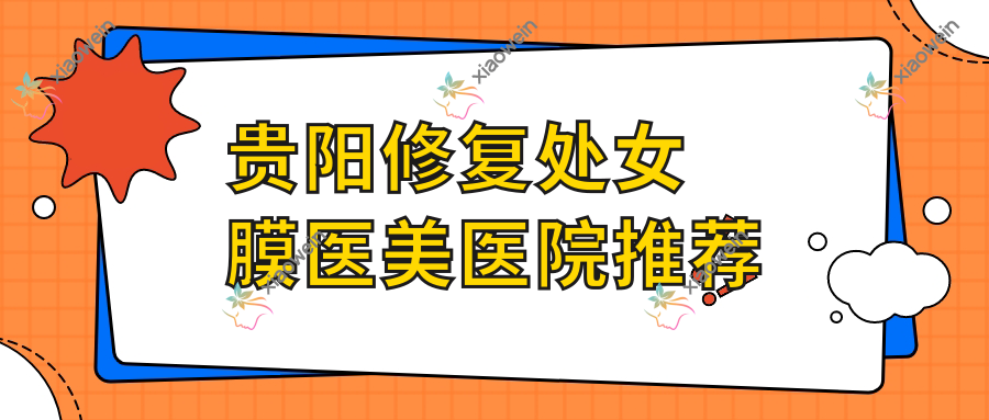 贵阳修复处女膜医美医院推荐