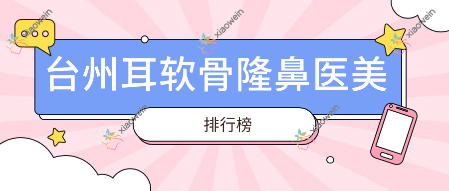 台州耳软骨隆鼻医美排行榜