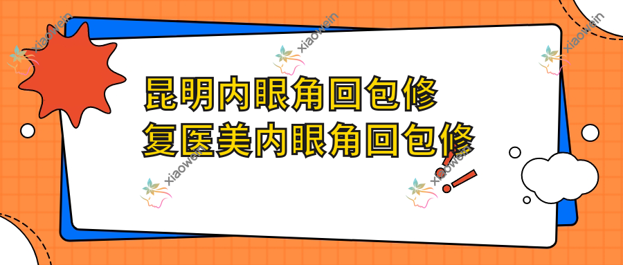 昆明内眼角回包修复医美内眼角回包修复推荐