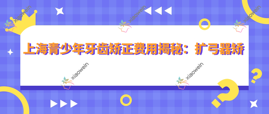 上海青少年牙齿矫正费用揭秘：扩弓器矫正仅需1000元起，实惠又有效！