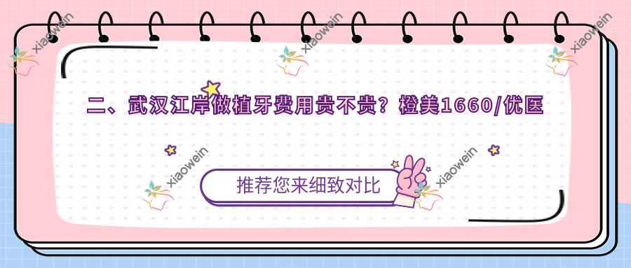 二、武汉江岸做植牙费用贵不贵？橙美1660/优医汇综合2280/美星2158
