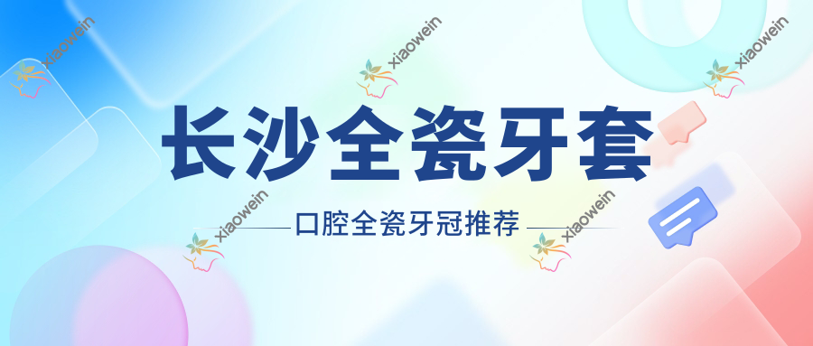 长沙全瓷牙套口腔全瓷牙冠推荐