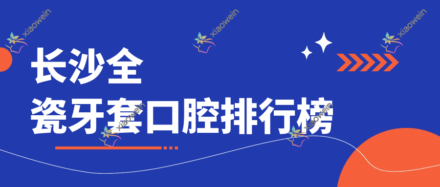 长沙全瓷牙套口腔排行榜