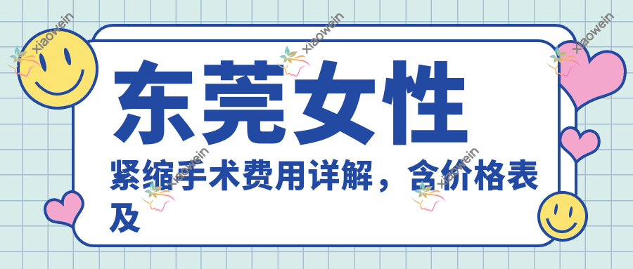 东莞女性紧缩手术费用详解，含价格表及医院地址推荐